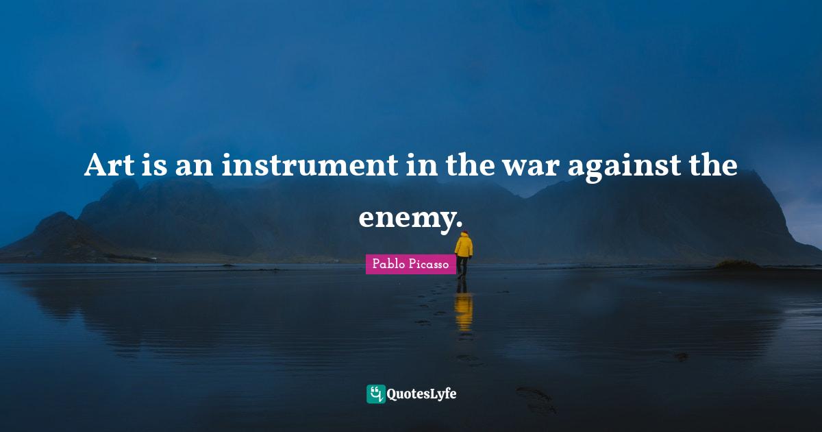 Art is an instrument in the war against the enemy.