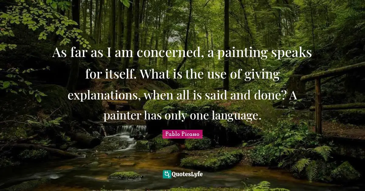 Said And Done Quotes: "As far as I am concerned, a painting speaks for itself. What is the use of giving explanations, when all is said and done? A painter has only one language."
