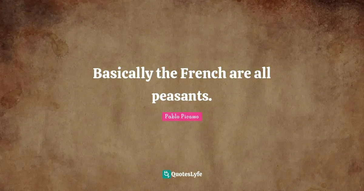 Basically the French are all peasants.
