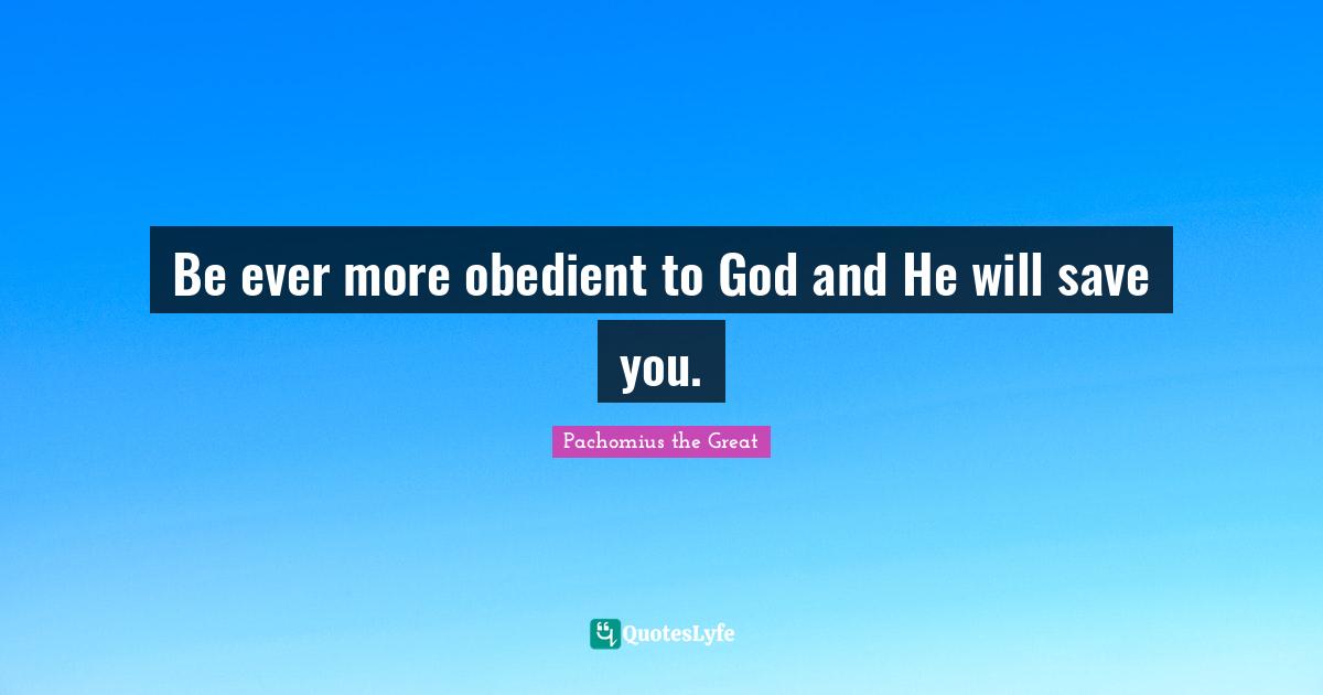 Be ever more obedient to God and He will save you.