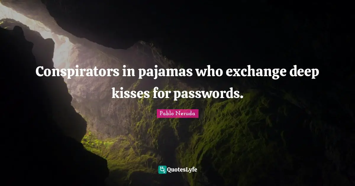 Pablo Neruda Quotes: Conspirators in pajamas who exchange deep kisses for passwords.