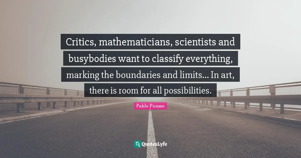 No Boundaries Quotes: "Critics, mathematicians, scientists and busybodies want to classify everything, marking the boundaries and limits... In art, there is room for all possibilities."
