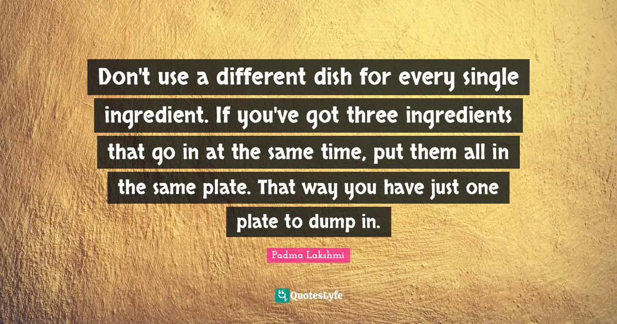 Don't use a different dish for every single ingredient. If you've got three ingredients that go in at the same time, put them all in the same plate. That way you have just one plate to dump in.