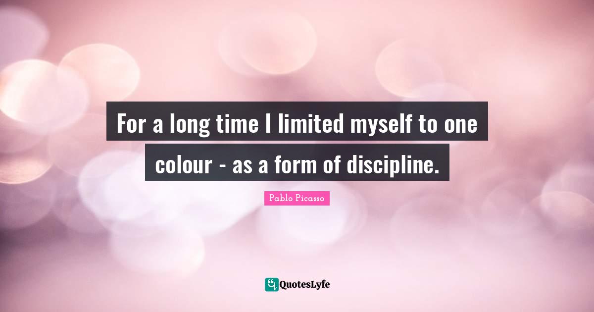For a long time I limited myself to one colour - as a form of discipline.