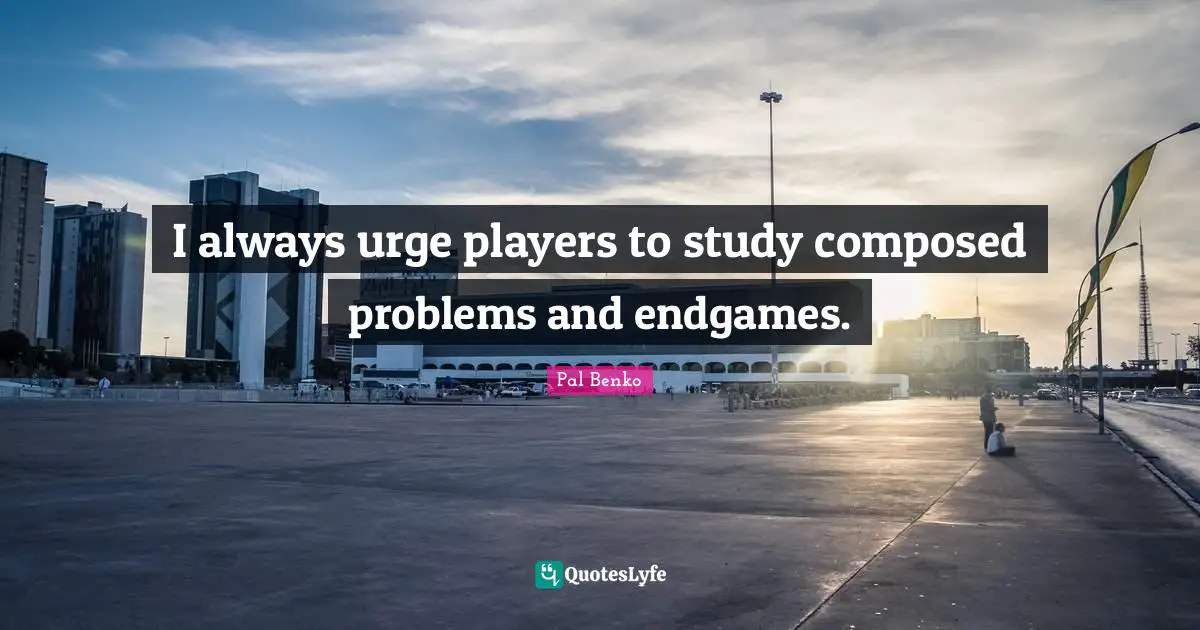 I always urge players to study composed problems and endgames.