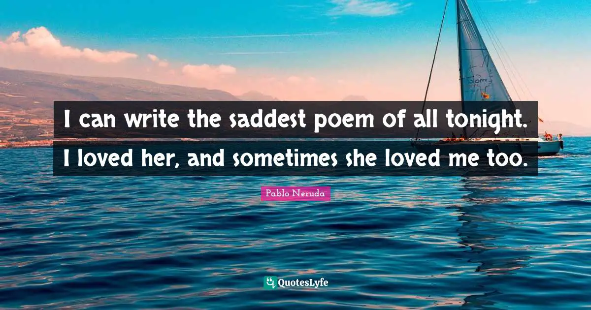 Pregnancy Quotes: "I can write the saddest poem of all tonight. I loved her, and sometimes she loved me too."