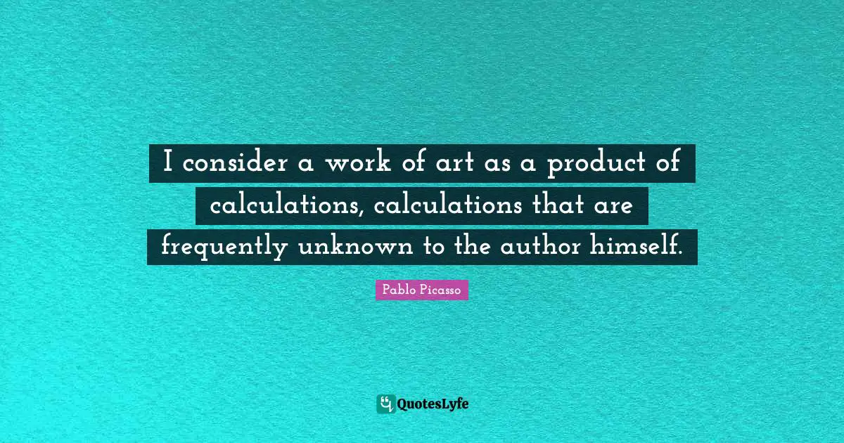 Calculations Quotes: "I consider a work of art as a product of calculations, calculations that are frequently unknown to the author himself."