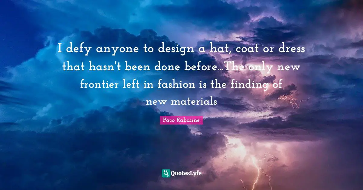 Dresses Quotes: "I defy anyone to design a hat, coat or dress that hasn't been done before...The only new frontier left in fashion is the finding of new materials"