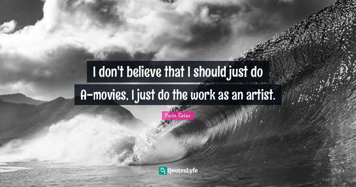 I don't believe that I should just do A-movies, I just do the work as an artist.