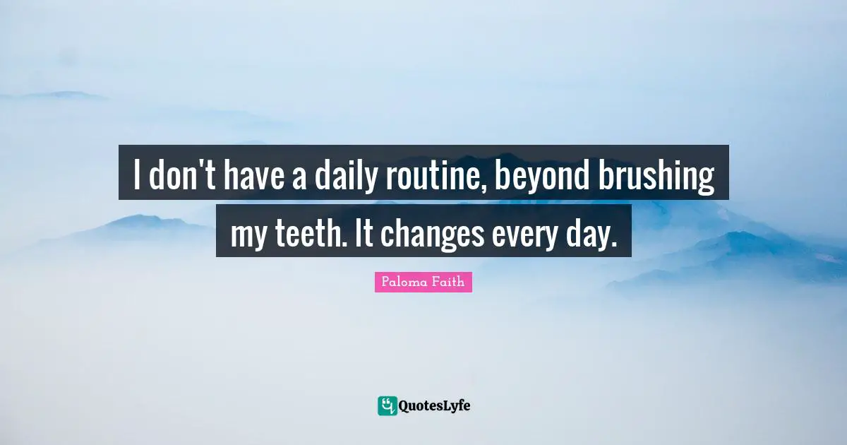 Daily Routines Quotes: "I don't have a daily routine, beyond brushing my teeth. It changes every day."