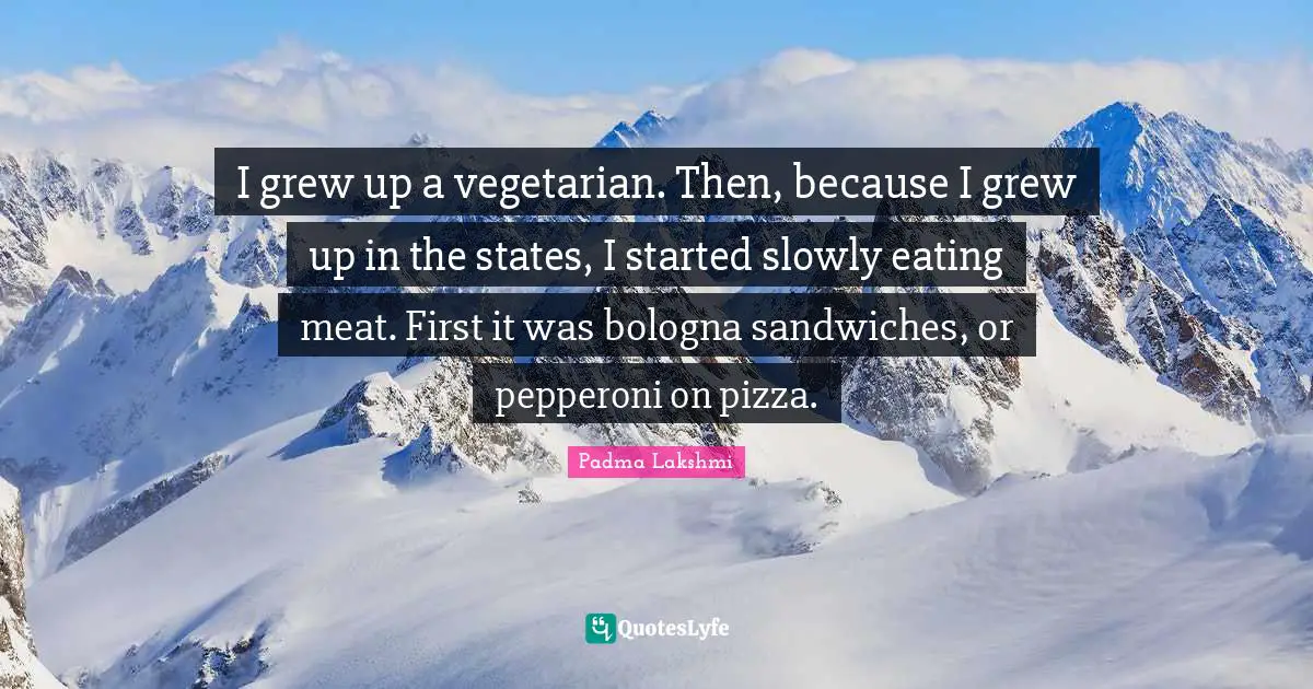 I grew up a vegetarian. Then, because I grew up in the states, I started slowly eating meat. First it was bologna sandwiches, or pepperoni on pizza.