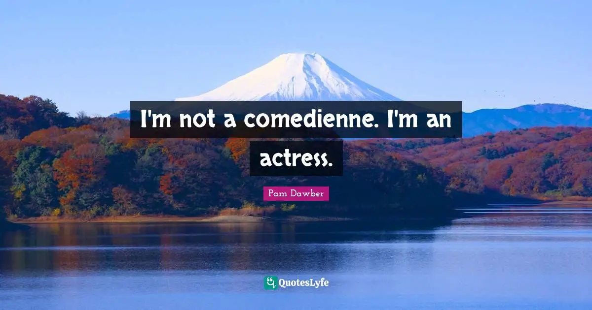 I'm not a comedienne. I'm an actress.