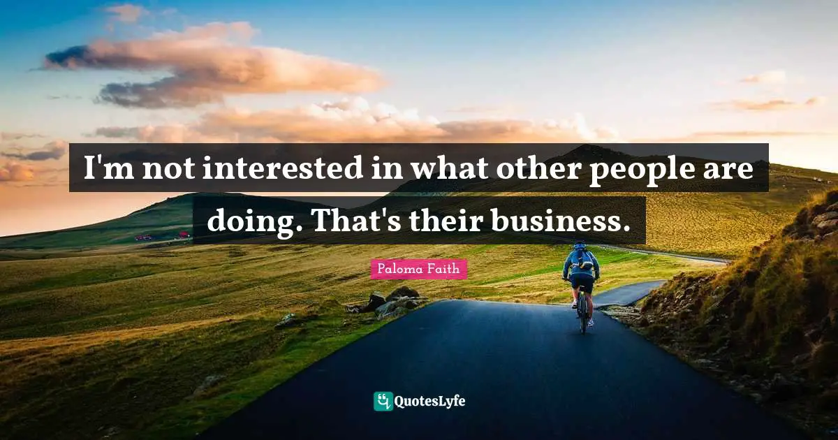 I'm not interested in what other people are doing. That's their business.
