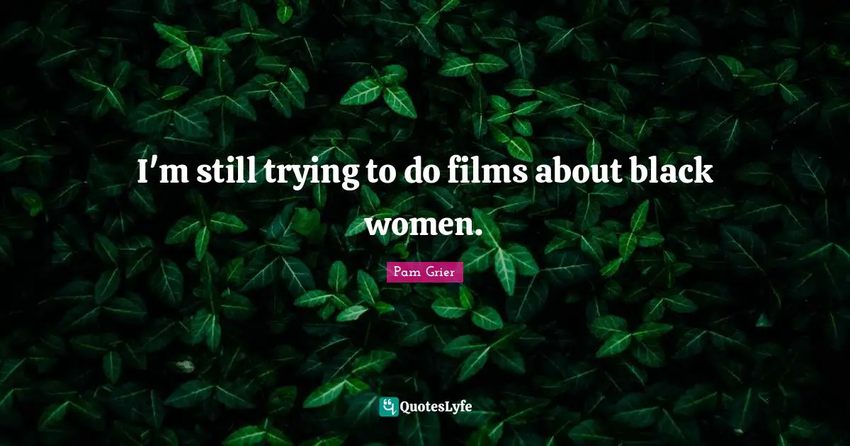 I'm still trying to do films about black women.