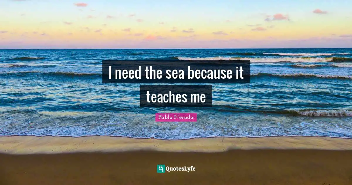 I need the sea because it teaches me