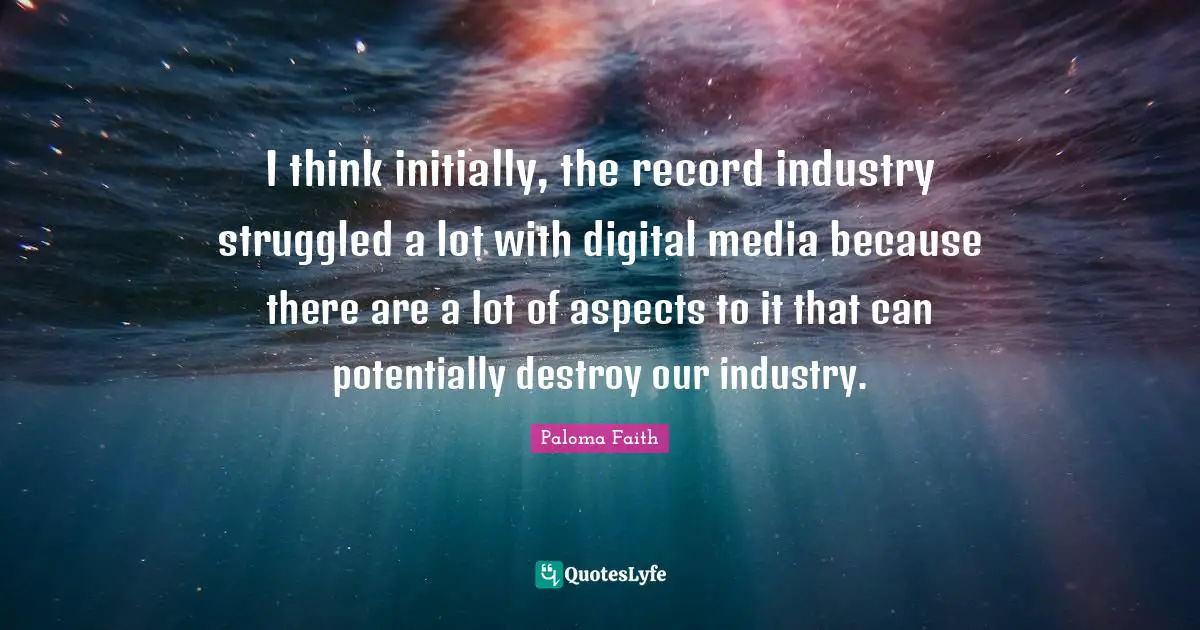 Digital Media Quotes: "I think initially, the record industry struggled a lot with digital media because there are a lot of aspects to it that can potentially destroy our industry."