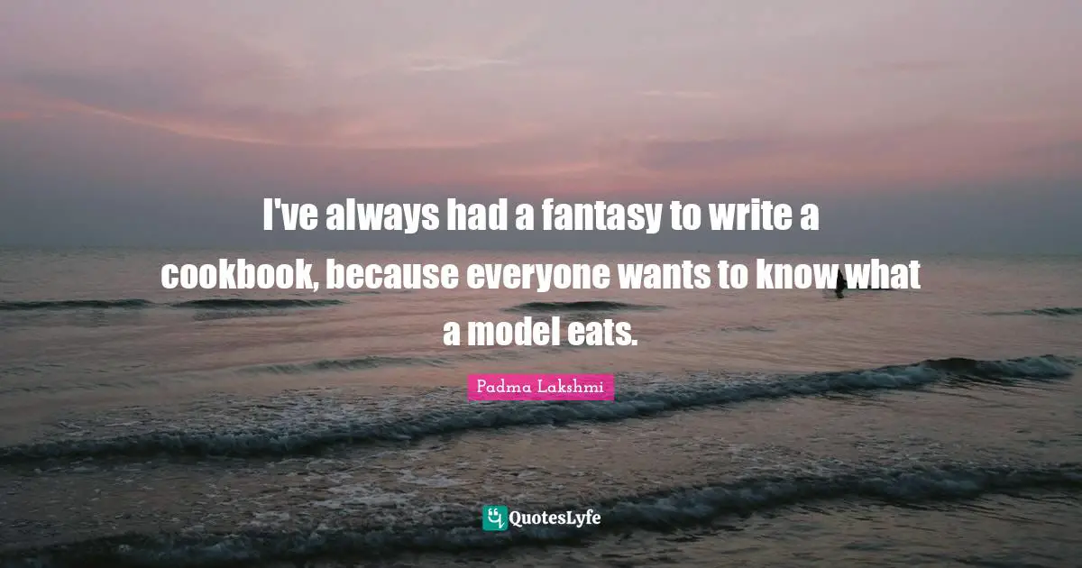 I've always had a fantasy to write a cookbook, because everyone wants to know what a model eats.