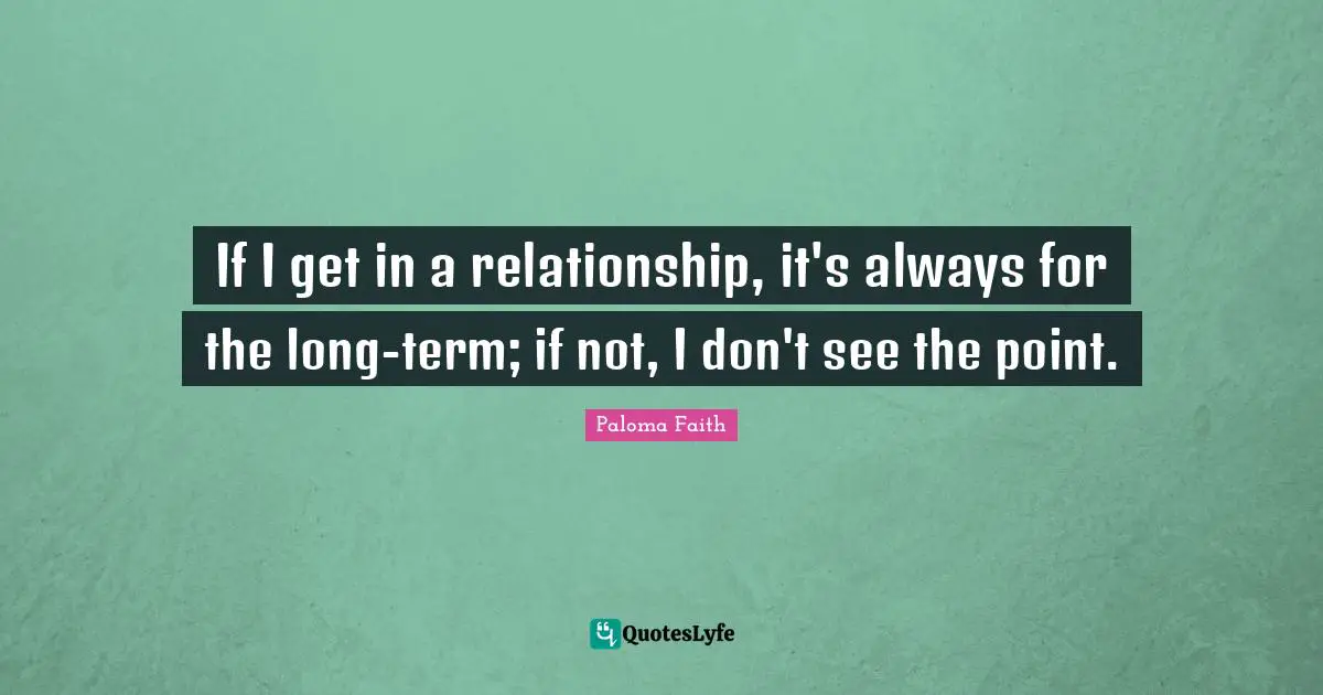 If I get in a relationship, it's always for the long-term; if not, I don't see the point.
