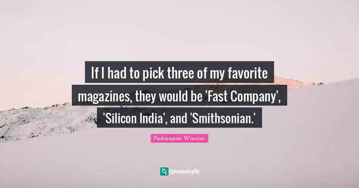 If I had to pick three of my favorite magazines, they would be 'Fast Company', 'Silicon India', and 'Smithsonian.'