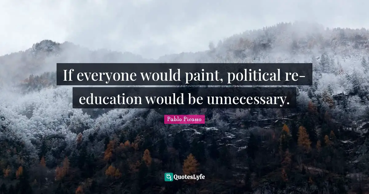 If everyone would paint, political re-education would be unnecessary.