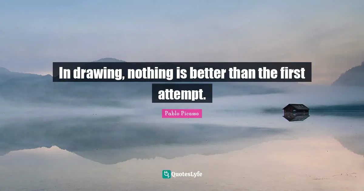 Sketching Quotes: "In drawing, nothing is better than the first attempt."