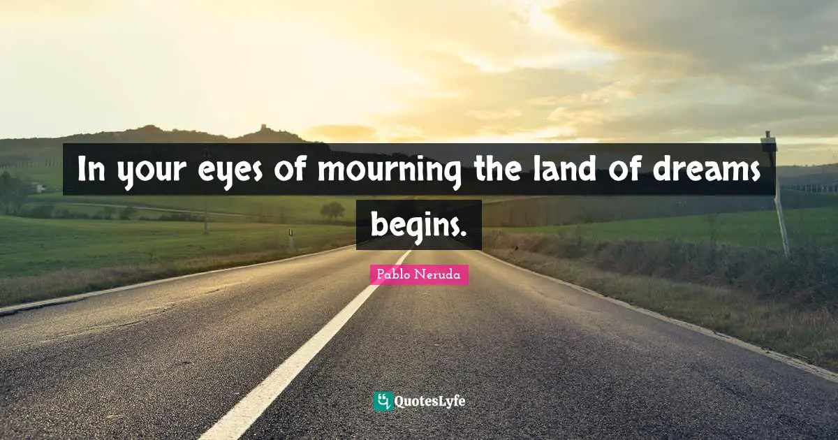 Mourning Quotes: "In your eyes of mourning the land of dreams begins."