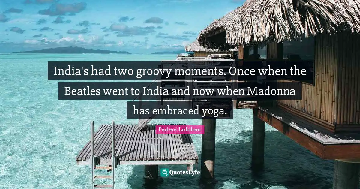 Groovy Quotes: "India's had two groovy moments. Once when the Beatles went to India and now when Madonna has embraced yoga."