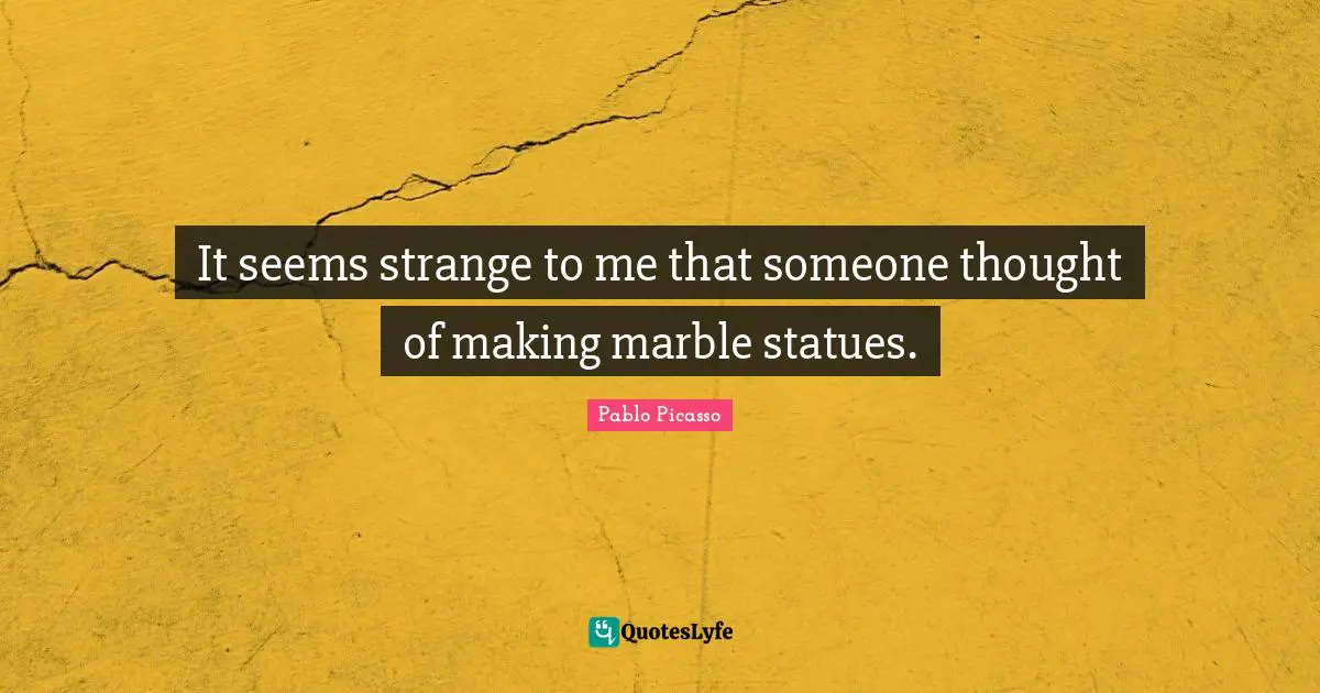 Statues Quotes: "It seems strange to me that someone thought of making marble statues."
