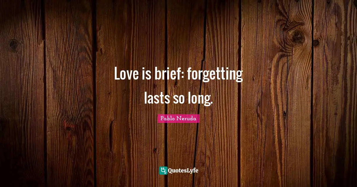 Love is brief: forgetting lasts so long.