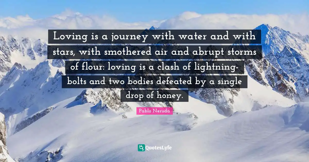 Lightning Quotes: "Loving is a journey with water and with stars, with smothered air and abrupt storms of flour: loving is a clash of lightning-bolts and two bodies defeated by a single drop of honey."