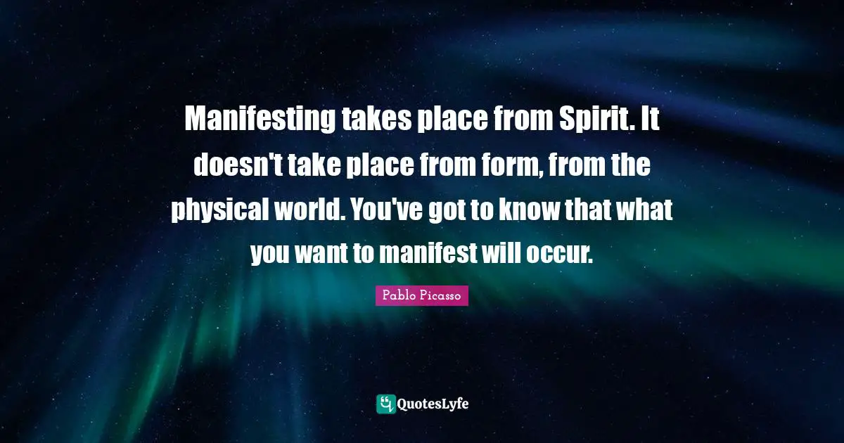 Manifest Quotes: "Manifesting takes place from Spirit. It doesn't take place from form, from the physical world. You've got to know that what you want to manifest will occur."