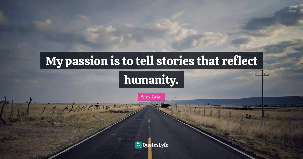 My passion is to tell stories that reflect humanity.
