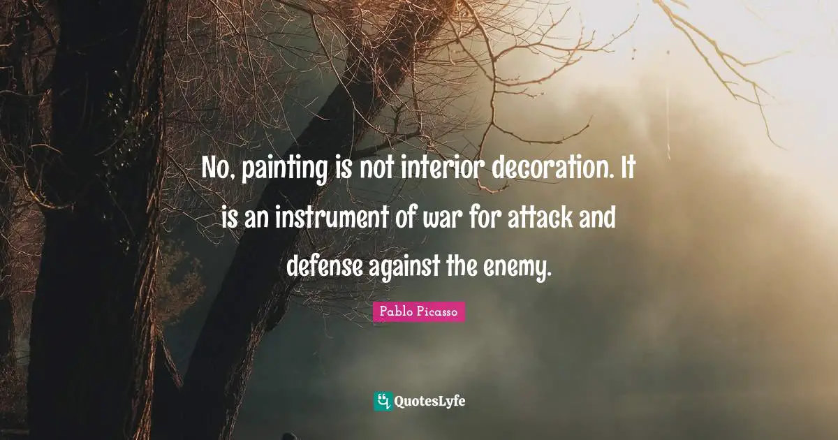 No, painting is not interior decoration. It is an instrument of war for attack and defense against the enemy.