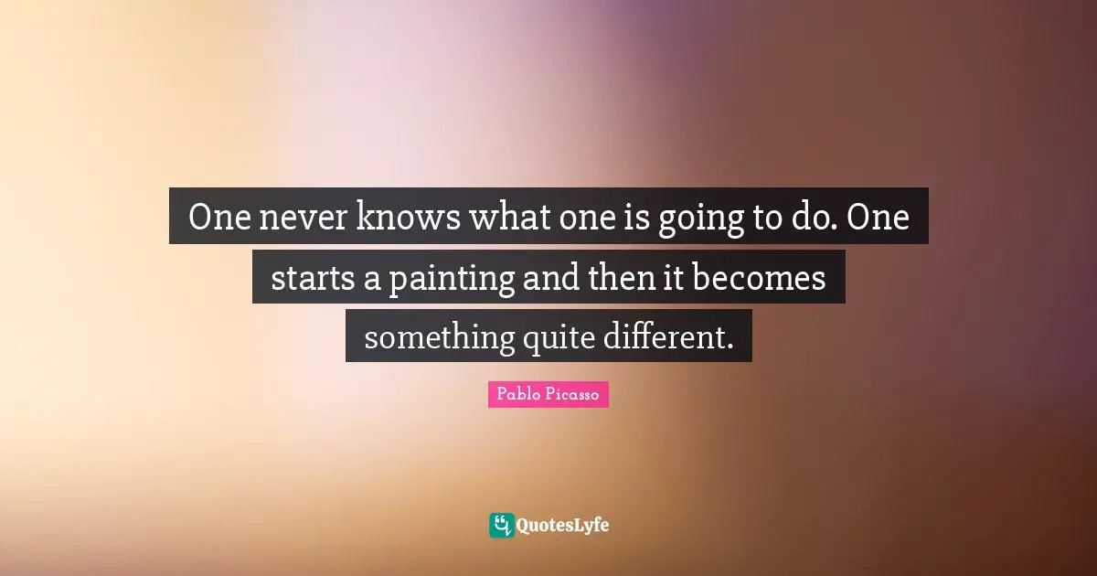 One never knows what one is going to do. One starts a painting and then it becomes something quite different.