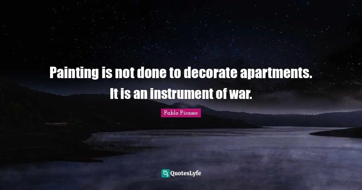 Painting is not done to decorate apartments. It is an instrument of war.