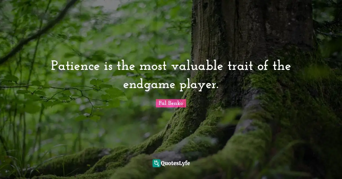 Patience is the most valuable trait of the endgame player.