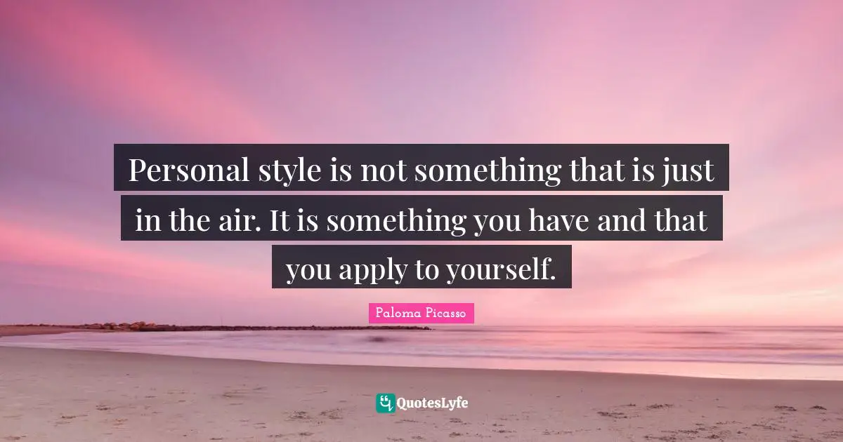 Personal style is not something that is just in the air. It is something you have and that you apply to yourself.