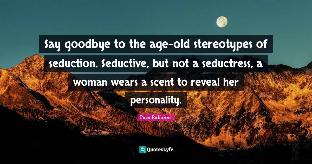 Scent Quotes: "Say goodbye to the age-old stereotypes of seduction. Seductive, but not a seductress, a woman wears a scent to reveal her personality."