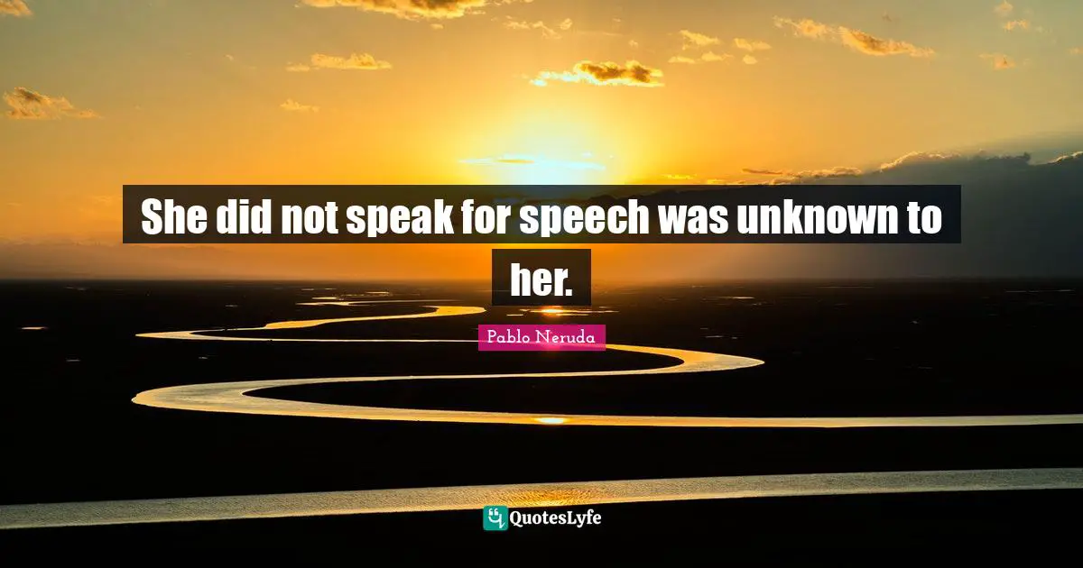 She did not speak for speech was unknown to her.