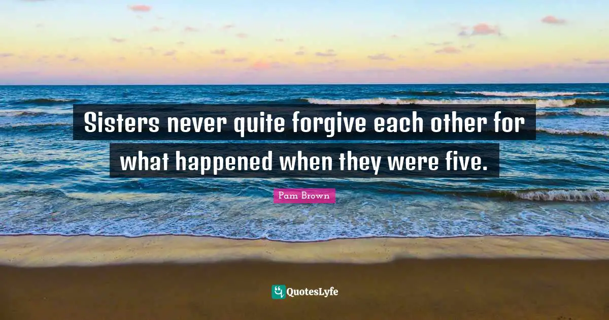 Sisters never quite forgive each other for what happened when they were five.