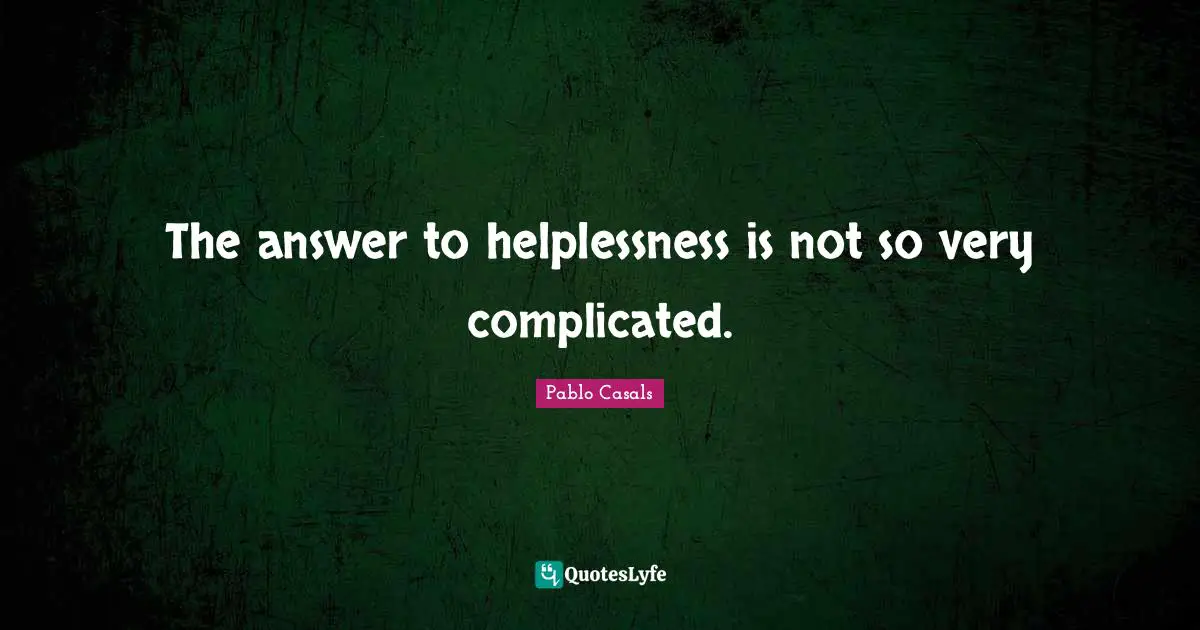 The answer to helplessness is not so very complicated.