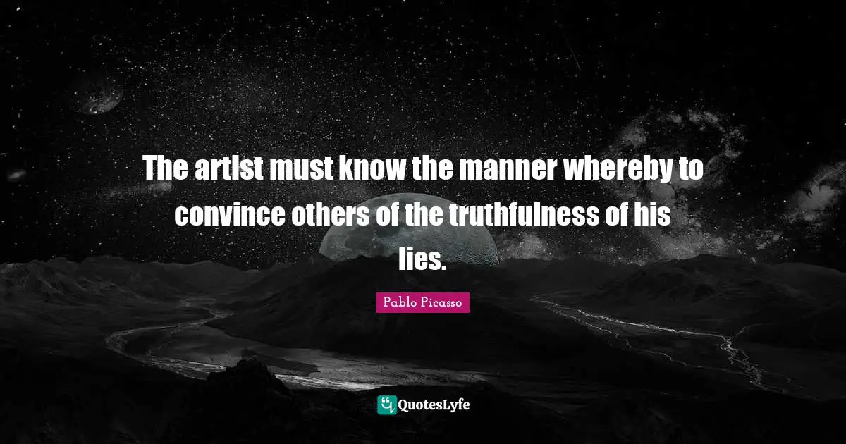 Truthfulness Quotes: "The artist must know the manner whereby to convince others of the truthfulness of his lies."