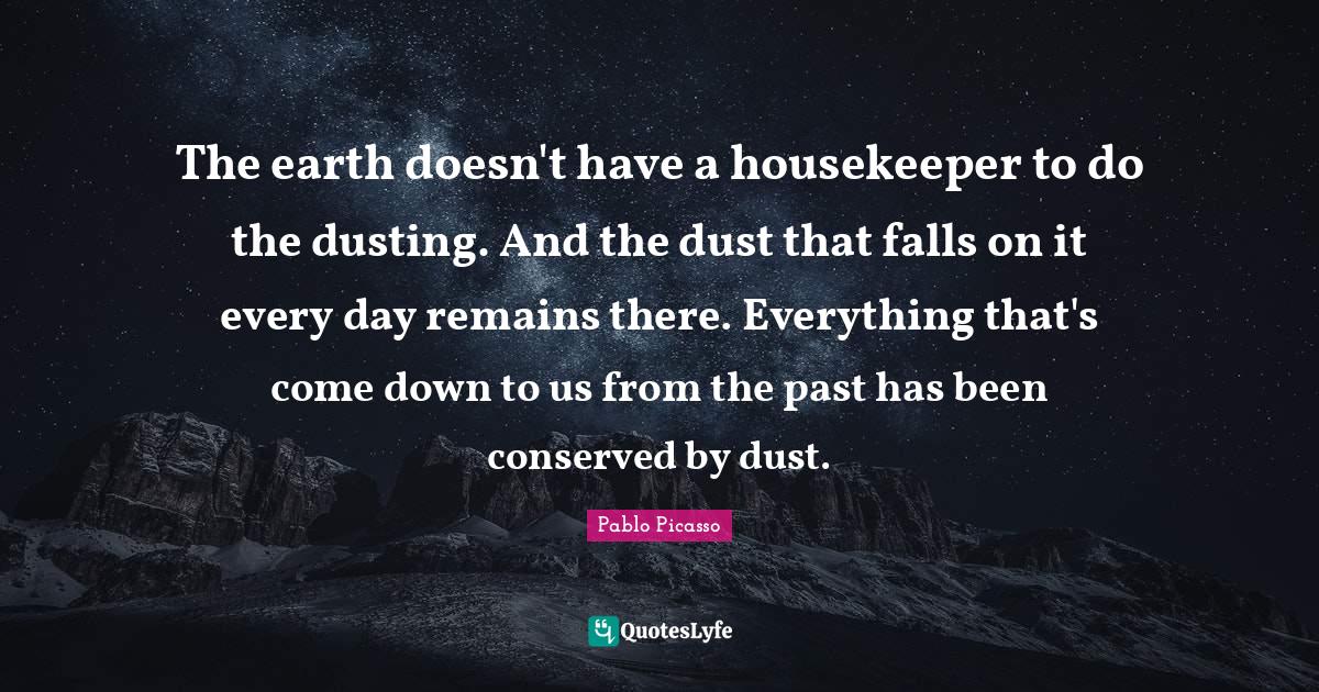 The earth doesn't have a housekeeper to do the dusting. And the dust t
