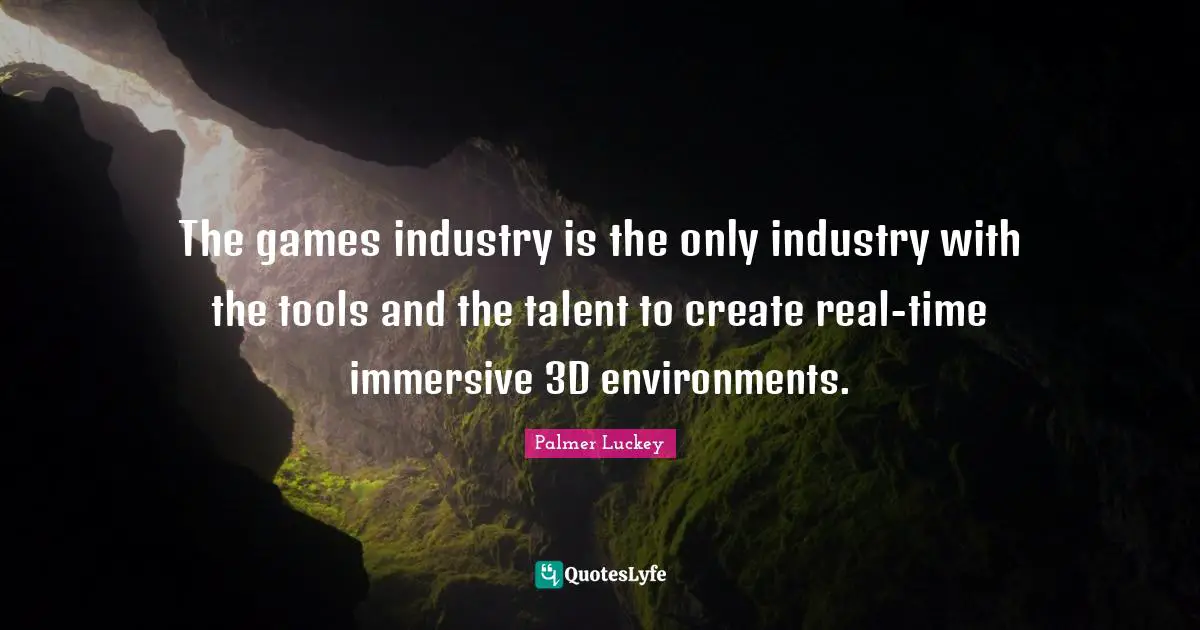 The games industry is the only industry with the tools and the talent to create real-time immersive 3D environments.
