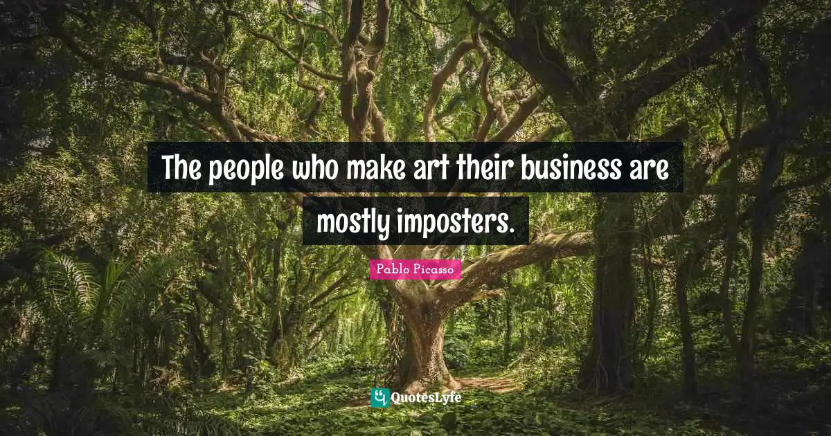 The people who make art their business are mostly imposters.