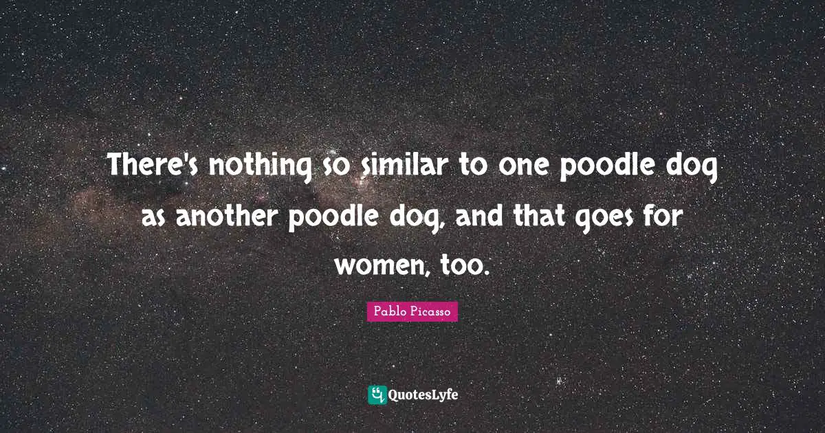 There's nothing so similar to one poodle dog as another poodle dog, and that goes for women, too.