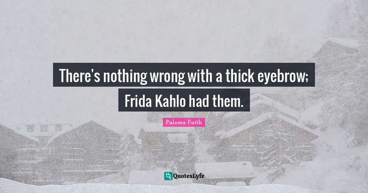 There's nothing wrong with a thick eyebrow; Frida Kahlo had them.