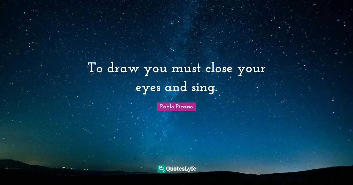To draw you must close your eyes and sing.
