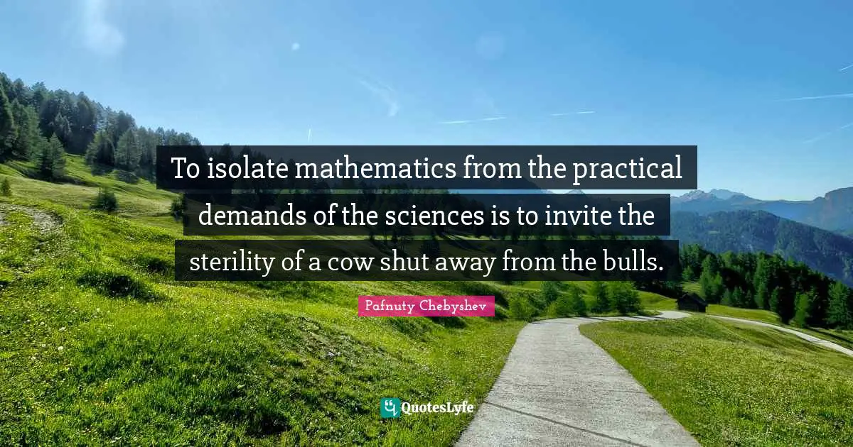 To isolate mathematics from the practical demands of the sciences is to invite the sterility of a cow shut away from the bulls.