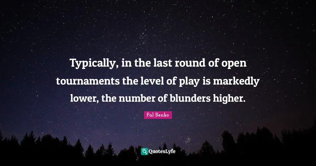Typically, in the last round of open tournaments the level of play is markedly lower, the number of blunders higher.